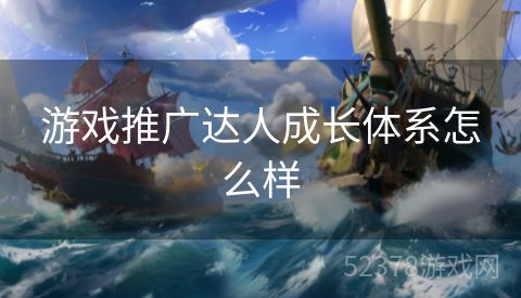 游戏推广达人成长体系怎么样