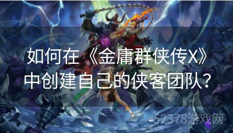 如何在《金庸群侠传X》中创建自己的侠客团队？
