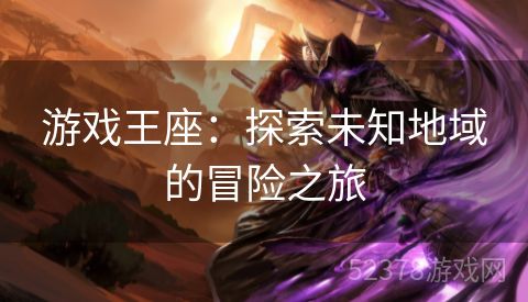 游戏王座：探索未知地域的冒险之旅