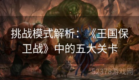 挑战模式解析：《王国保卫战》中的五大关卡