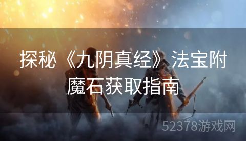 探秘《九阴真经》法宝附魔石获取指南