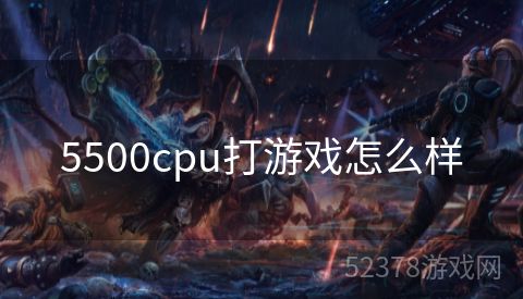 5500cpu打游戏怎么样