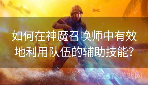 如何在神魔召唤师中有效地利用队伍的辅助技能？