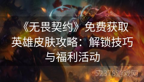  《无畏契约》免费获取英雄皮肤攻略：解锁技巧与福利活动