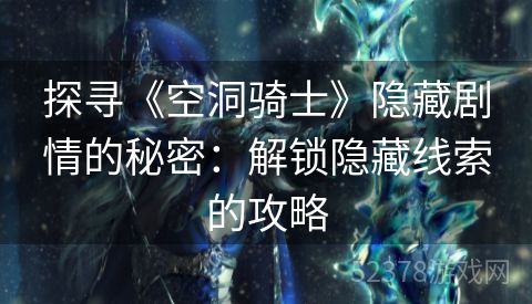 探寻《空洞骑士》隐藏剧情的秘密：解锁隐藏线索的攻略
