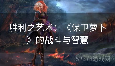 胜利之艺术：《保卫萝卜》的战斗与智慧