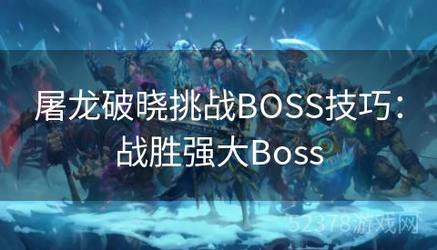 屠龙破晓挑战BOSS技巧：战胜强大Boss
