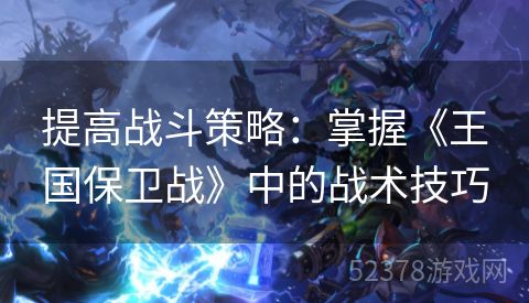 提高战斗策略：掌握《王国保卫战》中的战术技巧