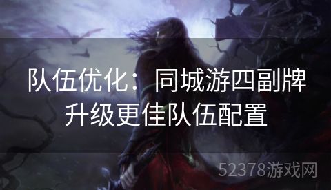 队伍优化：同城游四副牌升级更佳队伍配置