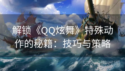 解锁《QQ炫舞》特殊动作的秘籍：技巧与策略