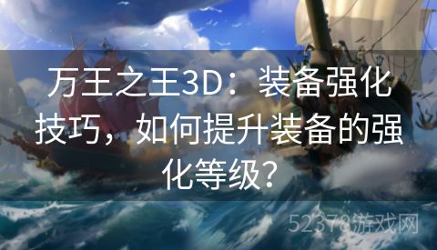 万王之王3D：装备强化技巧，如何提升装备的强化等级？