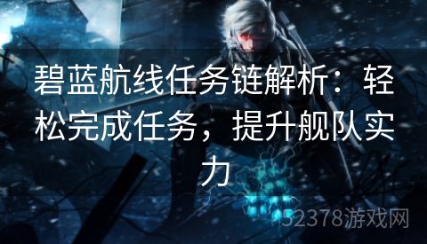 碧蓝航线任务链解析：轻松完成任务，提升舰队实力