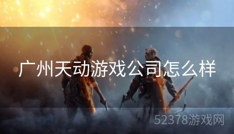 广州天动游戏公司怎么样