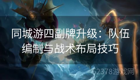 同城游四副牌升级：队伍编制与战术布局技巧