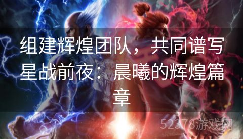 组建辉煌团队，共同谱写星战前夜：晨曦的辉煌篇章