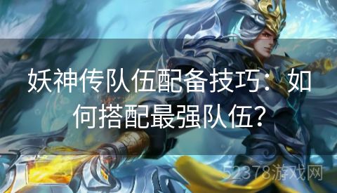 妖神传队伍配备技巧：如何搭配最强队伍？