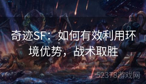 奇迹SF：如何有效利用环境优势，战术取胜