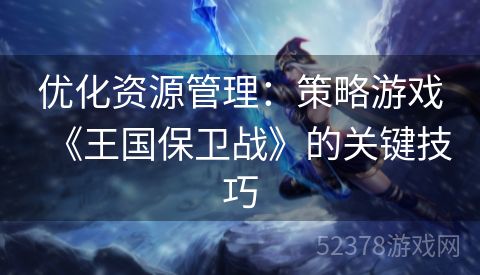 优化资源管理：策略游戏《王国保卫战》的关键技巧