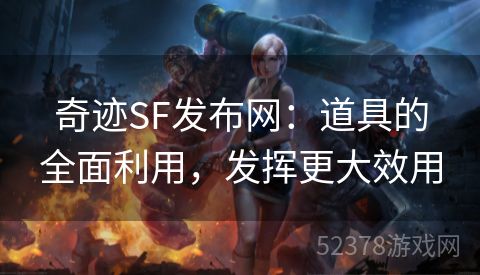 奇迹SF发布网：道具的全面利用，发挥更大效用
