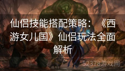 仙侣技能搭配策略：《西游女儿国》仙侣玩法全面解析
