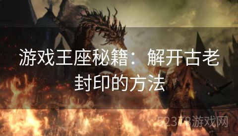 游戏王座秘籍：解开古老封印的方法