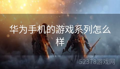 华为手机的游戏系列怎么样