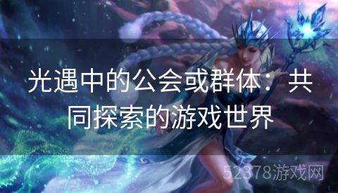 光遇中的公会或群体：共同探索的游戏世界