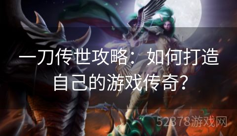 一刀传世攻略：如何打造自己的游戏传奇？