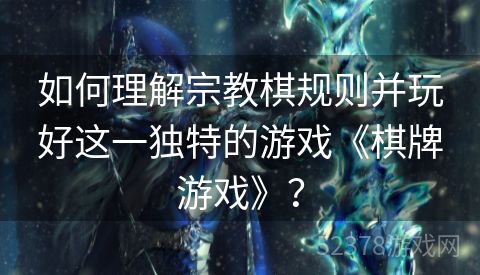 如何理解宗教棋规则并玩好这一独特的游戏《棋牌游戏》？
