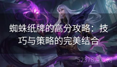 蜘蛛纸牌的高分攻略：技巧与策略的完美结合