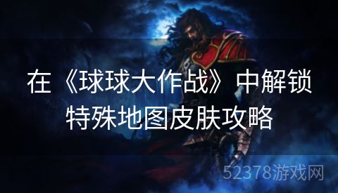 在《球球大作战》中解锁特殊地图皮肤攻略