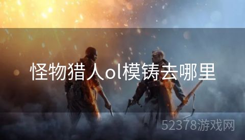 怪物猎人ol模铸去哪里
