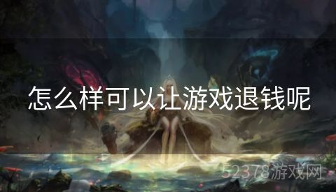 怎么样可以让游戏退钱呢