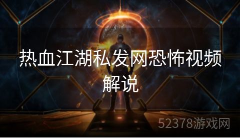 热血江湖私发网恐怖视频解说