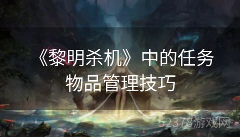  《黎明杀机》中的任务物品管理技巧