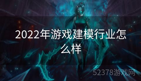 2022年游戏建模行业怎么样