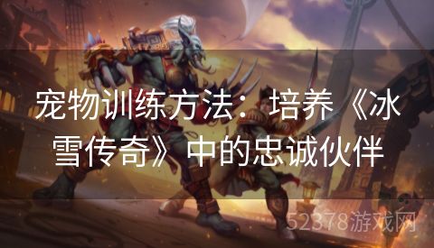 宠物训练方法：培养《冰雪传奇》中的忠诚伙伴