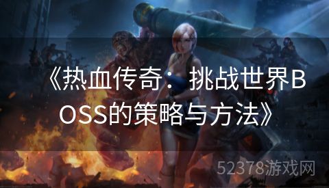 《热血传奇：挑战世界BOSS的策略与方法》