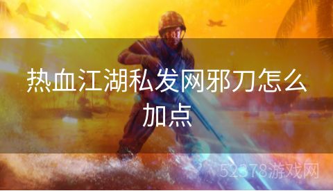 热血江湖私发网邪刀怎么加点