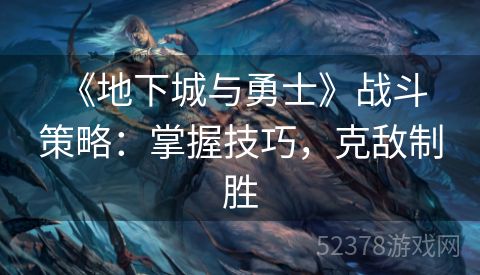  《地下城与勇士》战斗策略：掌握技巧，克敌制胜