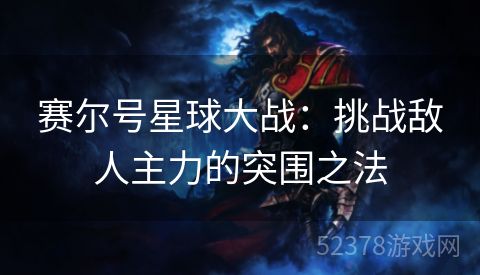 赛尔号星球大战：挑战敌人主力的突围之法