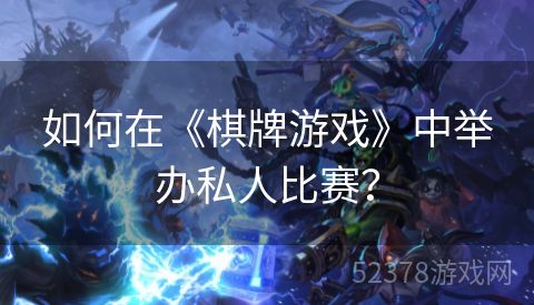 如何在《棋牌游戏》中举办私人比赛？