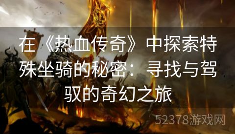 在《热血传奇》中探索特殊坐骑的秘密：寻找与驾驭的奇幻之旅
