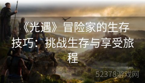  《光遇》冒险家的生存技巧：挑战生存与享受旅程