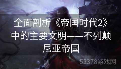 全面剖析《帝国时代2》中的主要文明——不列颠尼亚帝国