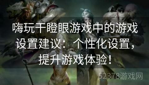 嗨玩干瞪眼游戏中的游戏设置建议：个性化设置，提升游戏体验！